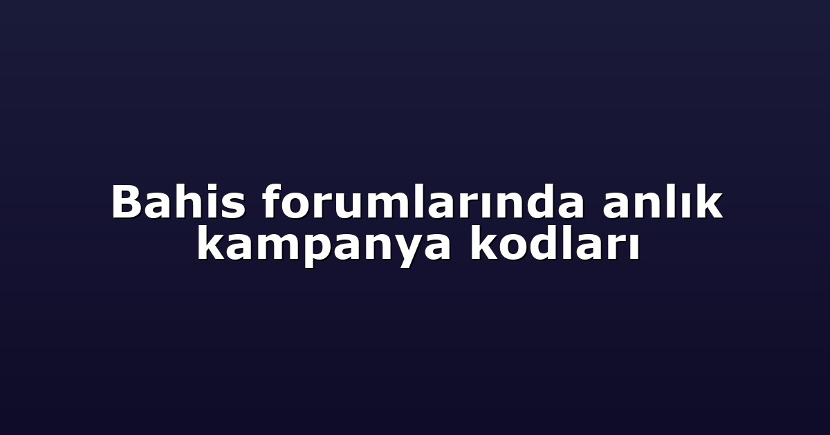 Bahis forumlarında anlık kampanya kodları