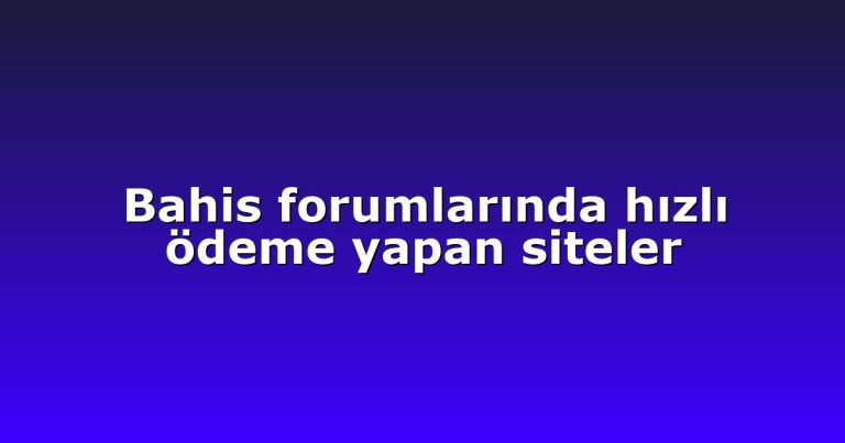 Bahis forumlarında hızlı ödeme yapan siteler