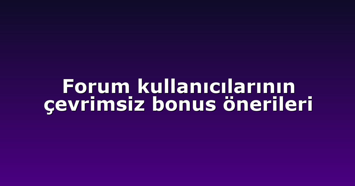 Forum kullanıcılarının çevrimsiz bonus önerileri