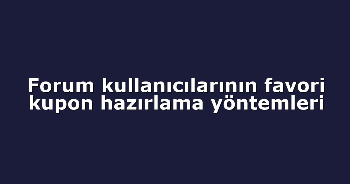 Forum kullanıcılarının favori kupon hazırlama yöntemleri