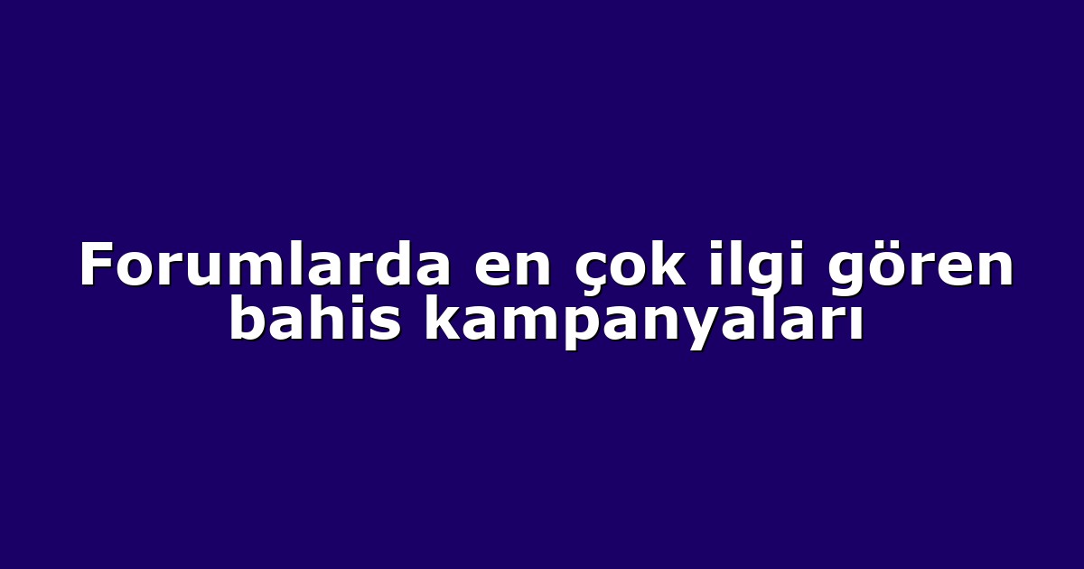 Forumlarda en çok ilgi gören bahis kampanyaları