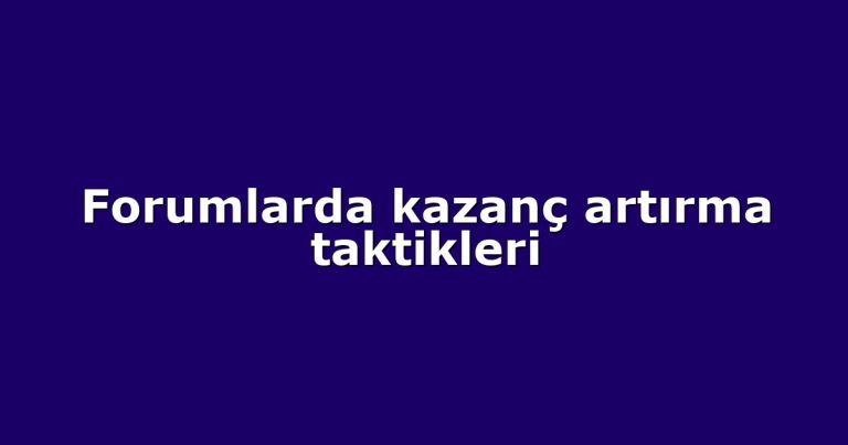 Forumlarda kazanç artırma taktikleri
