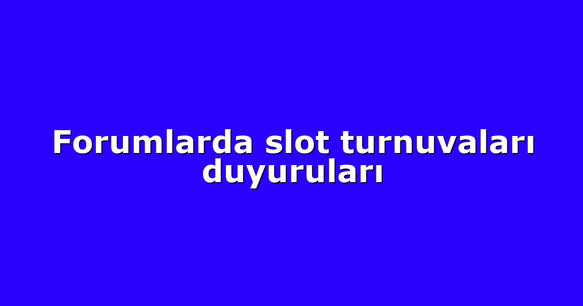Forumlarda slot turnuvaları duyuruları