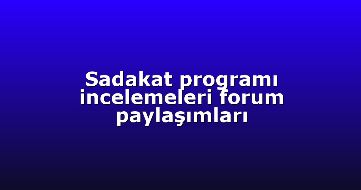 Sadakat programı incelemeleri forum paylaşımları