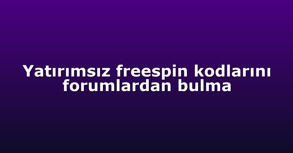 Yatırımsız freespin kodlarını forumlardan bulma