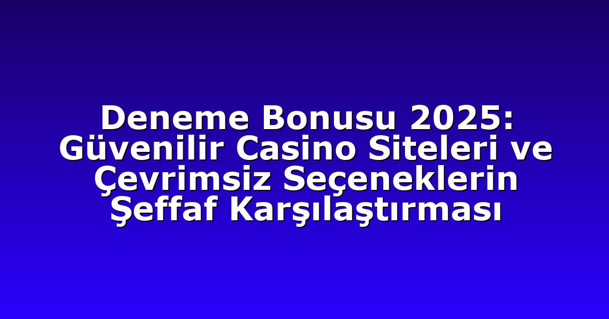 Deneme Bonusu 2025: Güvenilir Casino Siteleri ve Çevrimsiz Seçeneklerin Şeffaf Karşılaştırması