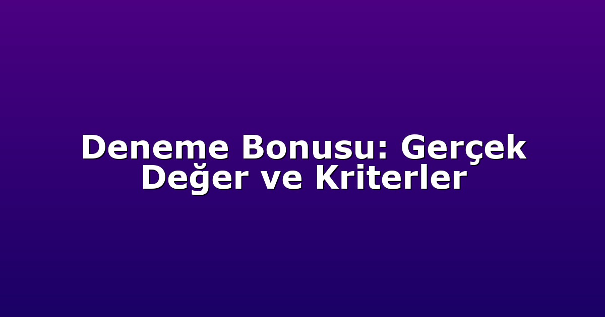 Deneme Bonusu: Gerçek Değer ve Kriterler
