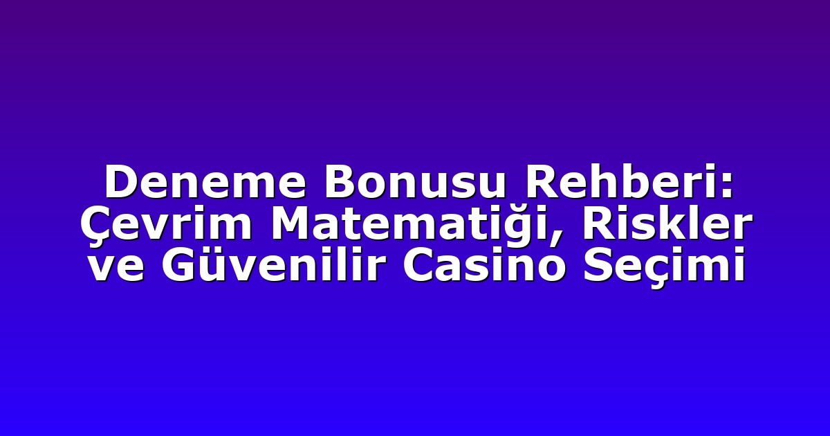 Deneme Bonusu Rehberi: Çevrim Matematiği, Riskler ve Güvenilir Casino Seçimi