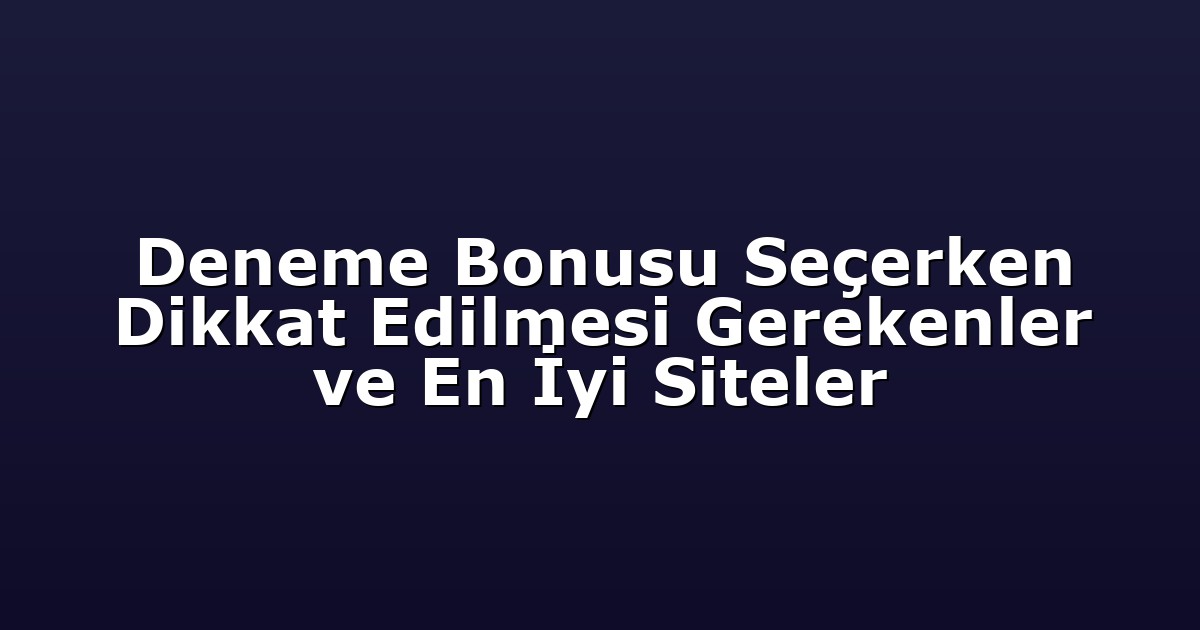 Deneme Bonusu Seçerken Dikkat Edilmesi Gerekenler ve En İyi Siteler