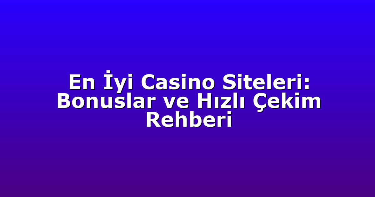 En İyi Casino Siteleri: Bonuslar ve Hızlı Çekim Rehberi