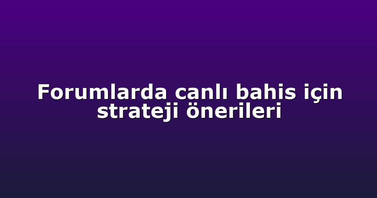 Forumlarda canlı bahis için strateji önerileri