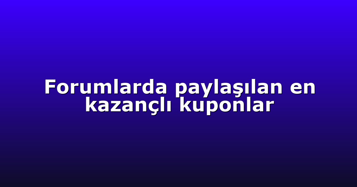 Forumlarda paylaşılan en kazançlı kuponlar