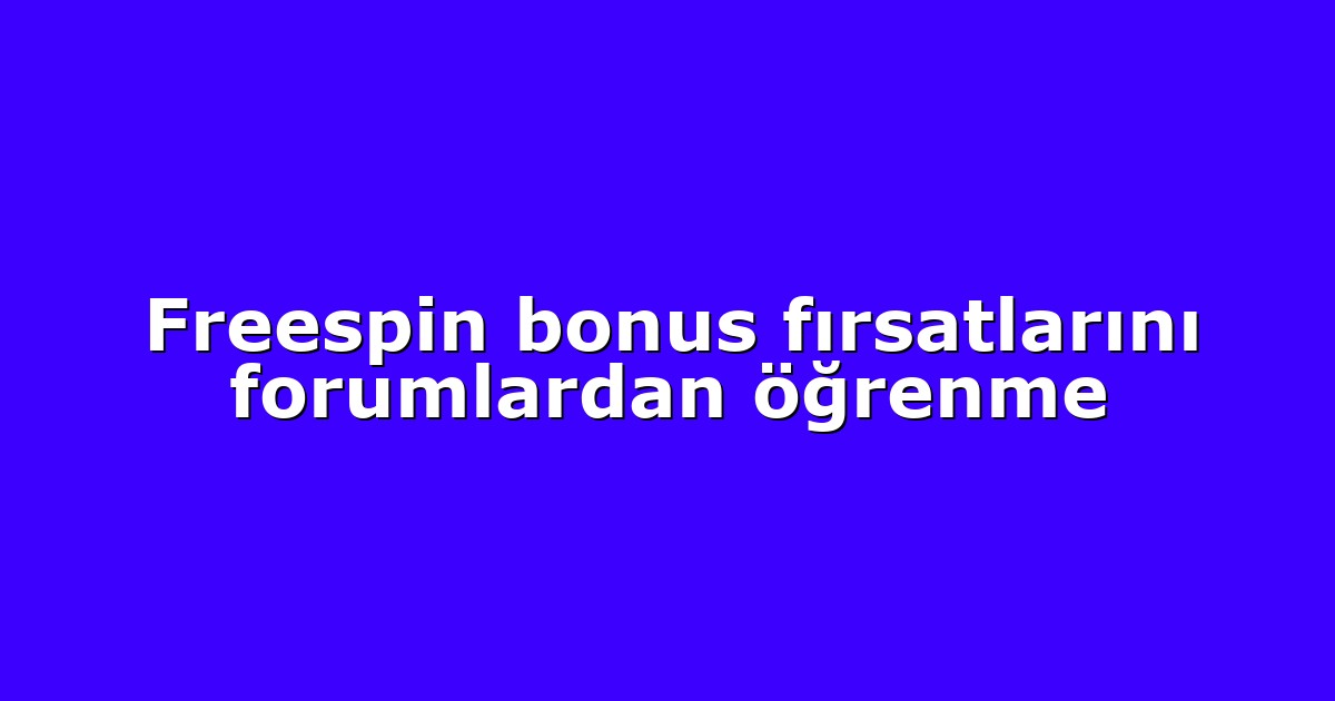 Freespin bonus fırsatlarını forumlardan öğrenme