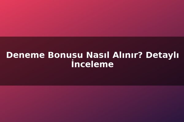 Deneme Bonusu Nasıl Alınır? Detaylı İnceleme