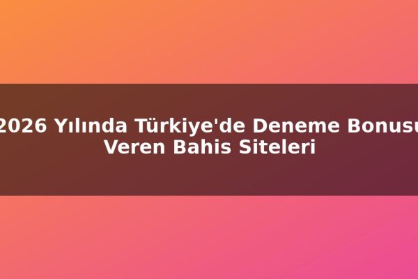 2026 Yılında Türkiye’de Deneme Bonusu Veren Bahis Siteleri